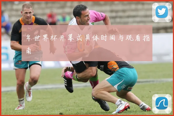 年世界杯开幕式具体时间与观看指南