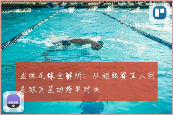 龙珠足球全解析：从超级赛亚人到足球巨星的跨界对决