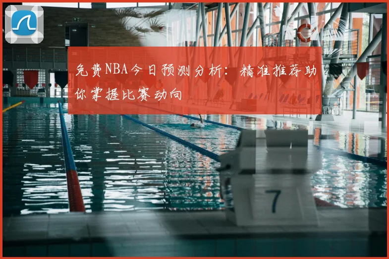 免费NBA今日预测分析:精准推荐助你掌握比赛动向