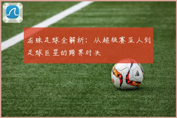 龙珠足球全解析：从超级赛亚人到足球巨星的跨界对决