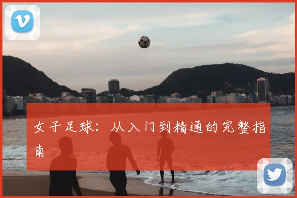 女子足球:从入门到精通的完整指南